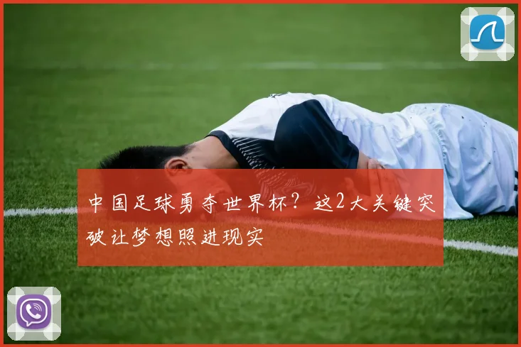 中国足球勇夺世界杯？这2大关键突破让梦想照进现实