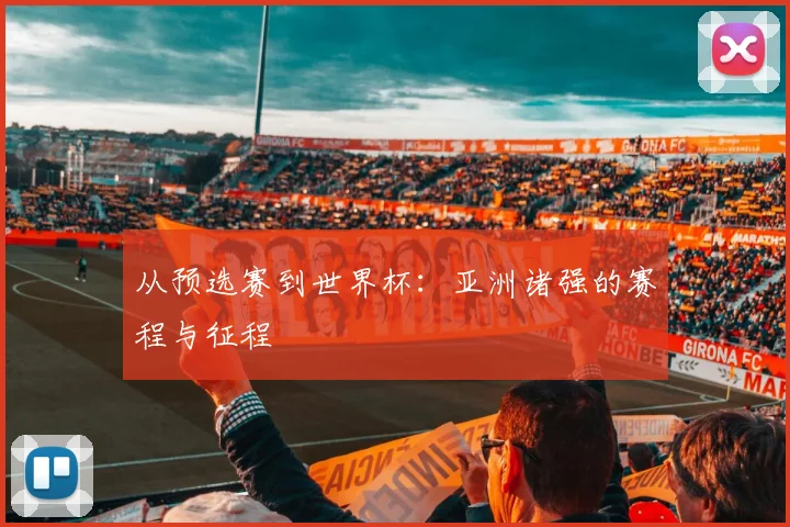 从预选赛到世界杯：亚洲诸强的赛程与征程