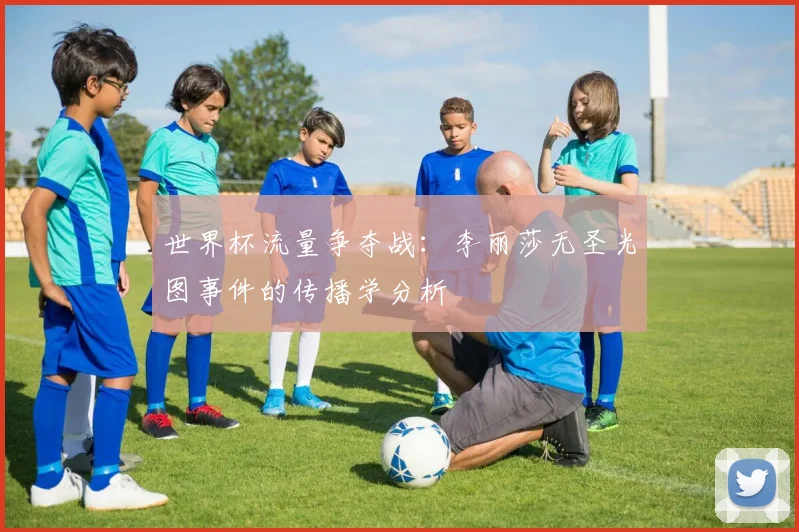世界杯流量争夺战：李丽莎无圣光图事件的传播学分析