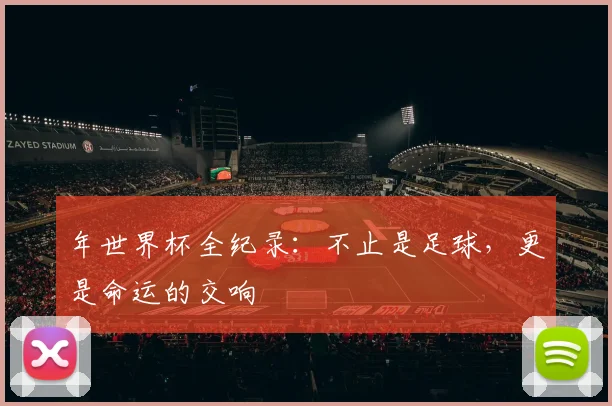 年世界杯全纪录:不止是足球,更是命运的交响
