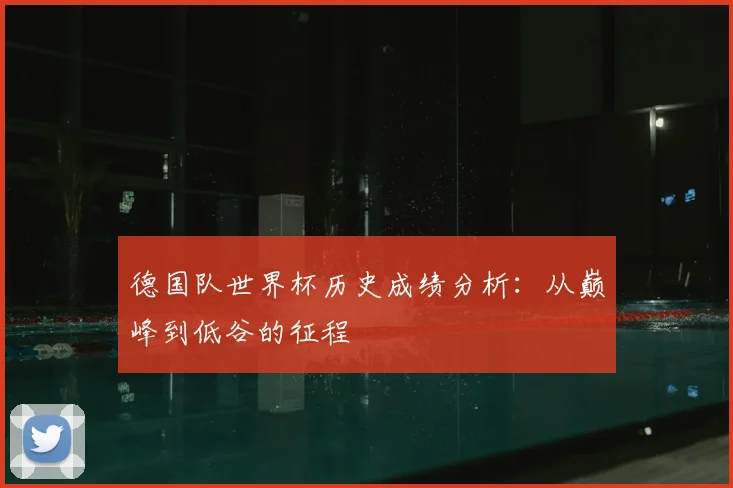 德国队世界杯历史成绩分析：从巅峰到低谷的征程