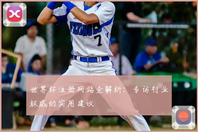 世界杯注册网站全解析：专访行业权威的实用建议
