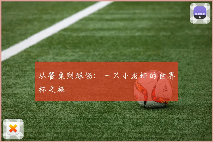 从餐桌到球场：一只小龙虾的世界杯之旅