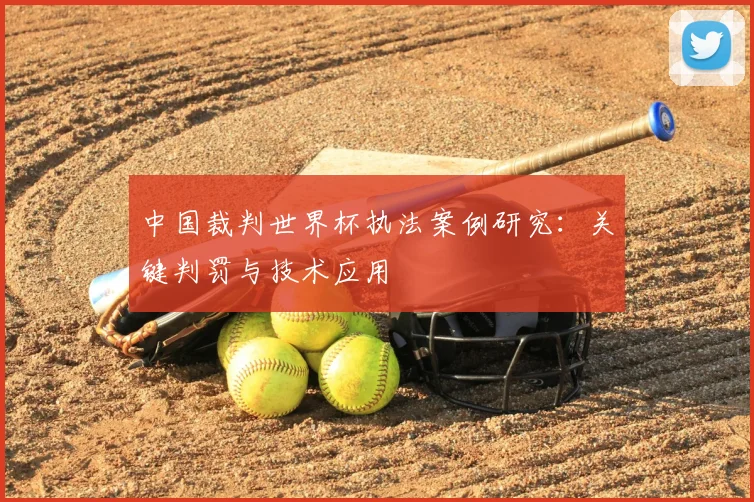 中国裁判世界杯执法案例研究:关键判罚与技术应用