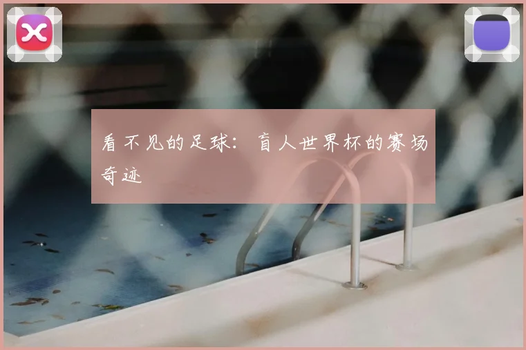 看不见的足球：盲人世界杯的赛场奇迹