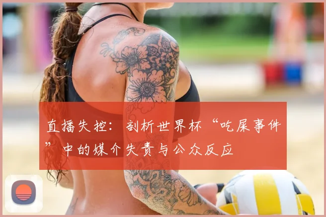 直播失控：剖析世界杯“吃屎事件”中的媒介失责与公众反应