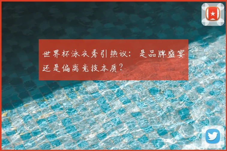 世界杯泳衣秀引热议：是品牌盛宴还是偏离竞技本质？