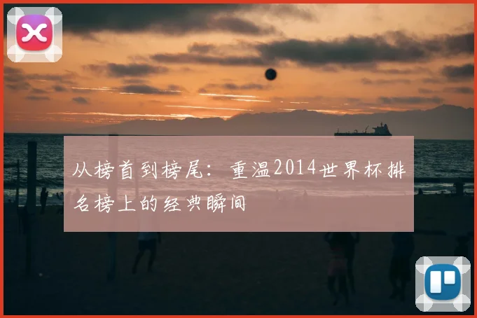 从榜首到榜尾：重温2014世界杯排名榜上的经典瞬间