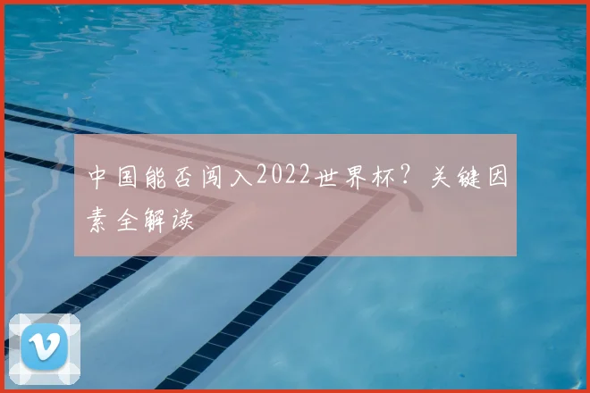 中国能否闯入2022世界杯?关键因素全解读