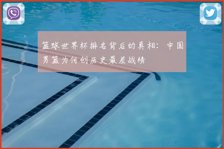 篮球世界杯排名背后的真相:中国男篮为何创历史最差战绩