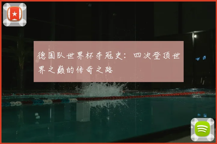 德国队世界杯夺冠史：四次登顶世界之巅的传奇之路