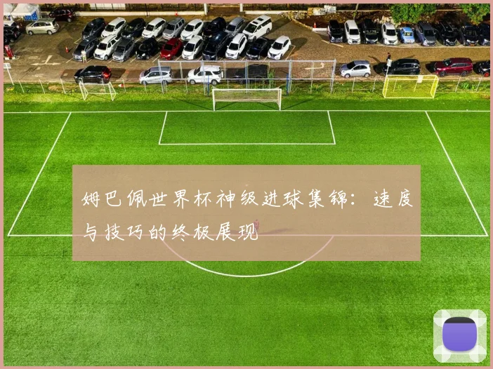 姆巴佩世界杯神级进球集锦:速度与技巧的终极展现