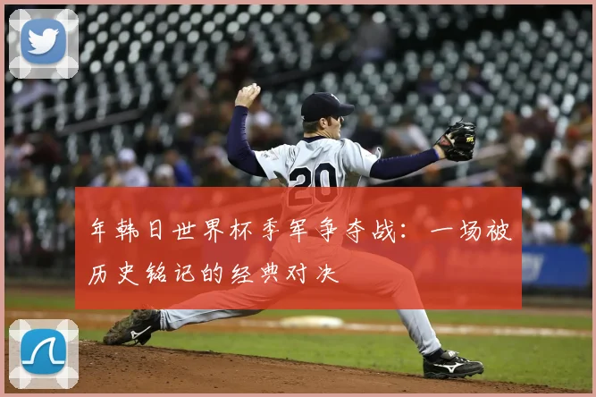 年韩日世界杯季军争夺战：一场被历史铭记的经典对决