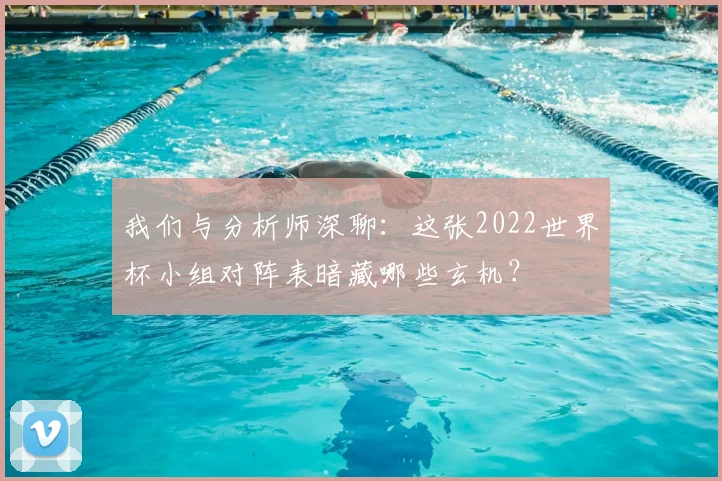 我们与分析师深聊:这张2022世界杯小组对阵表暗藏哪些玄机?