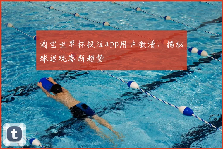 淘宝世界杯投注app用户激增，揭秘球迷观赛新趋势