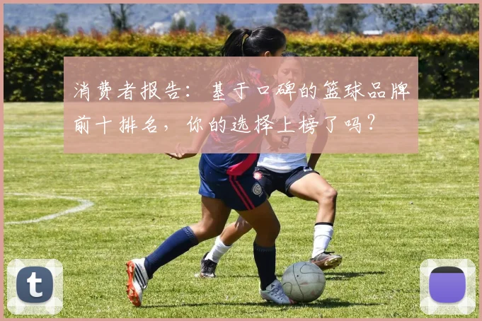 消费者报告：基于口碑的篮球品牌前十排名，你的选择上榜了吗？