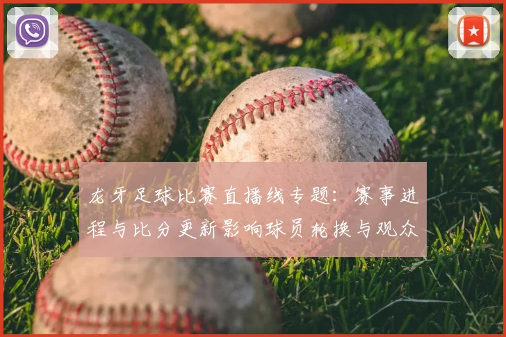 龙牙足球比赛直播线专题：赛事进程与比分更新影响球员轮换与观众观看方案