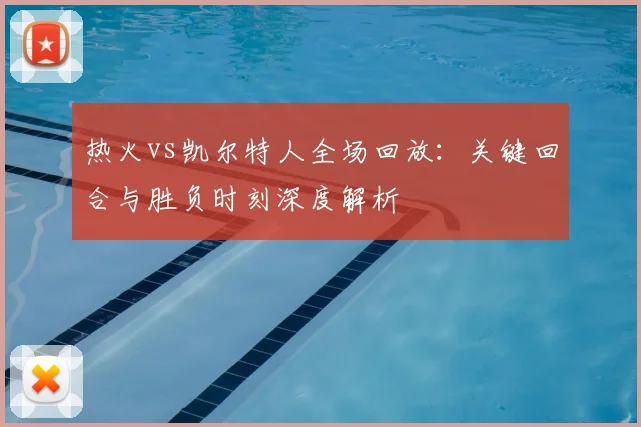 热火vs凯尔特人全场回放：关键回合与胜负时刻深度解析